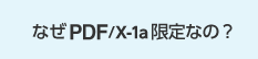 なぜPDF/X-1a限定なの?